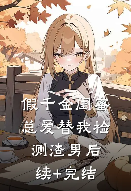 假千金闺蜜总爱替我检测渣男后续+完结