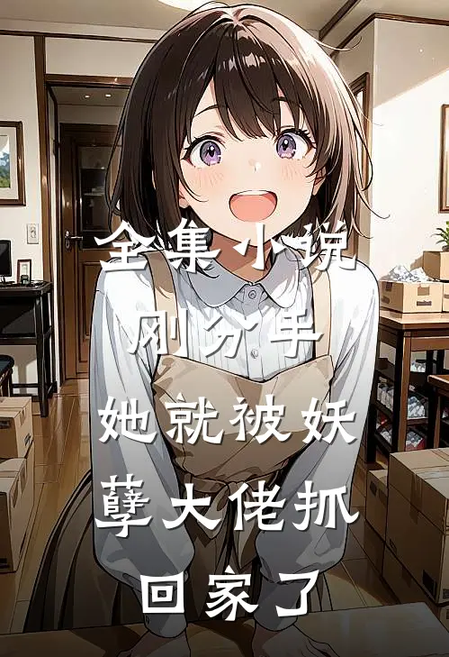 全集小说刚分手，她就被妖孽大佬抓回家了