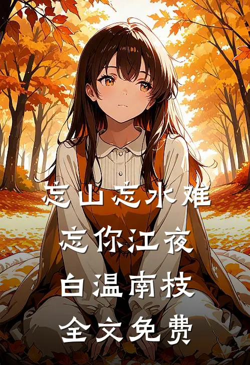 忘山忘水难忘你江夜白温南枝全文免费