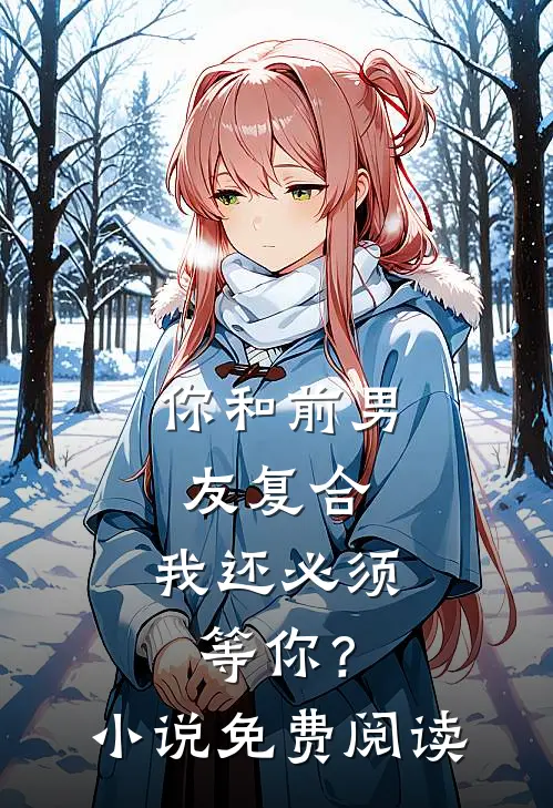 你和前男友复合，我还必须等你？小说免费阅读