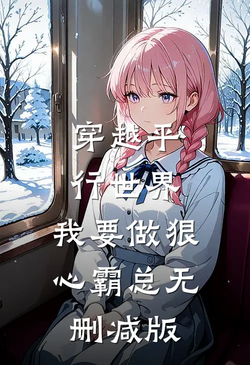 穿越平行世界：我要做狠心霸总无删减版
