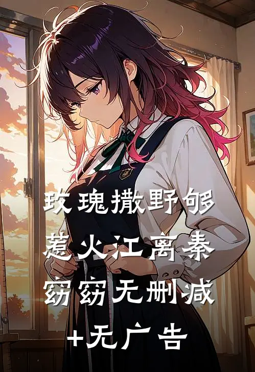 玫瑰撒野够惹火江离秦窈窈无删减+无广告