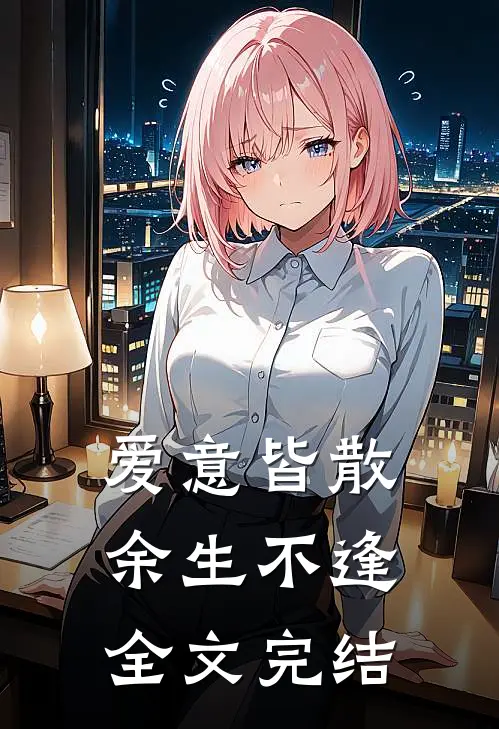 爱意皆散，余生不逢全文完结