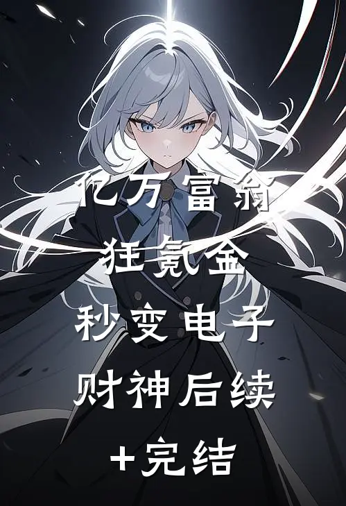 亿万富翁狂氪金，秒变电子财神后续+完结