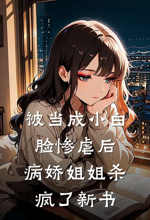 被当成小白脸惨虐后，病娇姐姐杀疯了新书