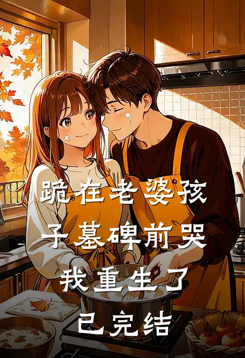 跪在老婆孩子墓碑前哭，我重生了已完结