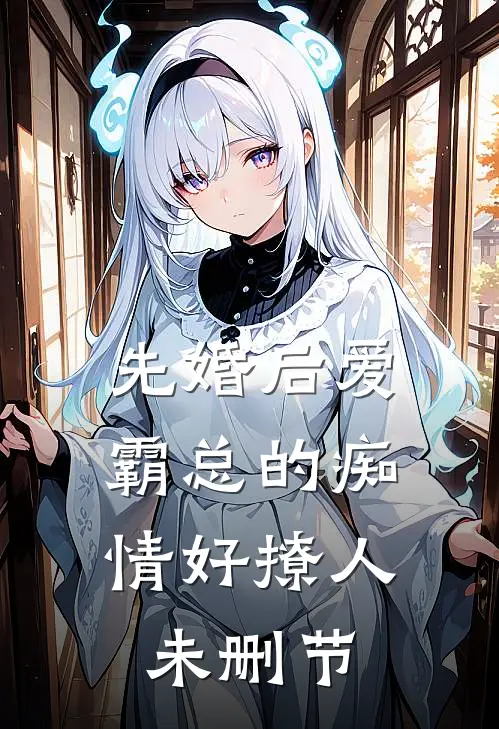 先婚后爱，霸总的痴情好撩人未删节