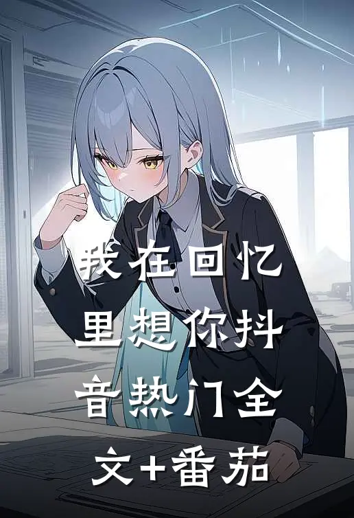我在回忆里想你抖音热门全文+番茄