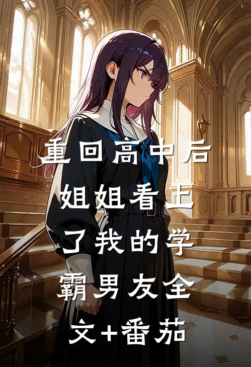 重回高中后，姐姐看上了我的学霸男友全文+番茄
