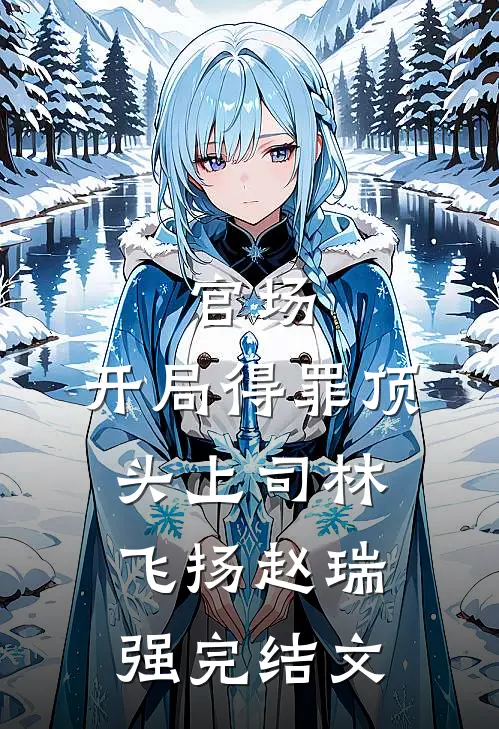 官场：开局得罪顶头上司林飞扬赵瑞强完结文
