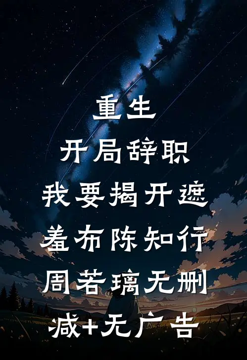 重生：开局辞职，我要揭开遮羞布陈知行周若璃无删减+无广告