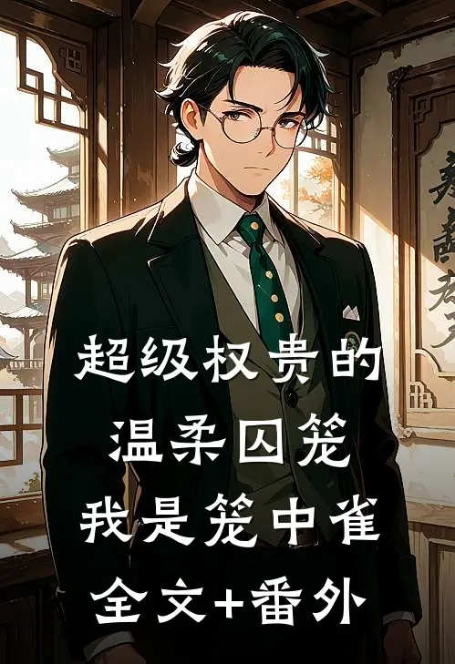 超级权贵的温柔囚笼，我是笼中雀全文+番外