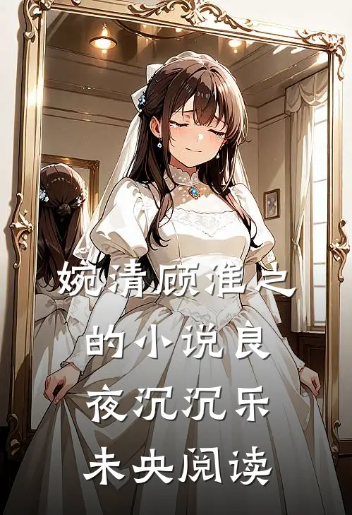 婉清顾淮之的小说良夜沉沉乐未央阅读