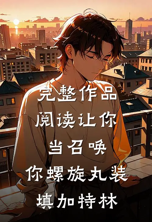 完整作品阅读让你当召唤，你螺旋丸装填加特林