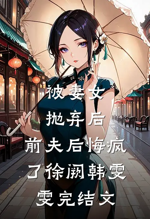被妻女抛弃后，前夫后悔疯了徐阙韩雯雯完结文