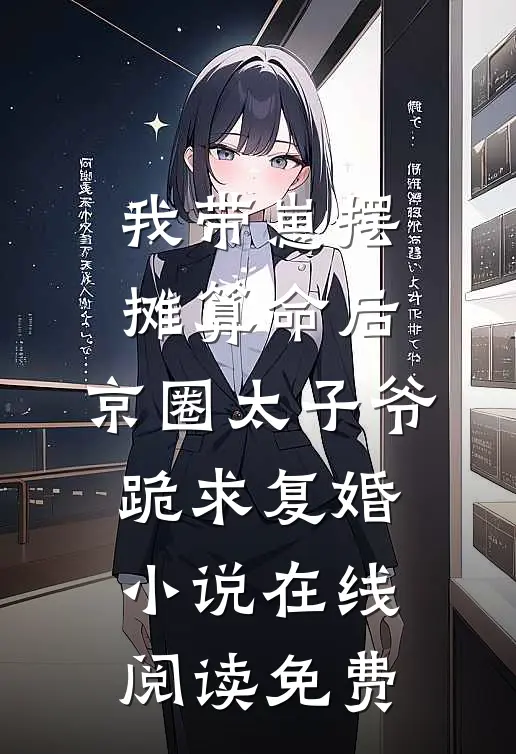 我带崽摆摊算命后，京圈太子爷跪求复婚小说在线阅读免费