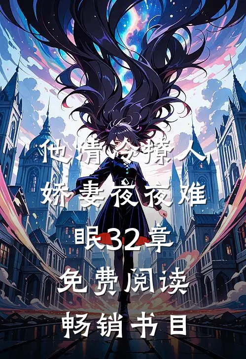 他清冷撩人,娇妻夜夜难眠 32章免费阅读畅销书目