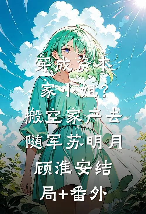 穿成资本家小姐？搬空家产去随军苏明月顾淮安结局+番外