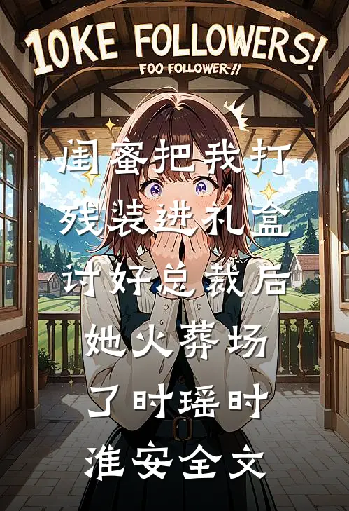 闺蜜把我打残装进礼盒讨好总裁后，她火葬场了时瑶时淮安全文