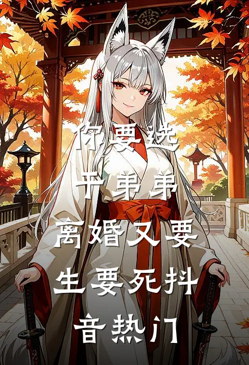 你要选干弟弟，离婚又要生要死抖音热门