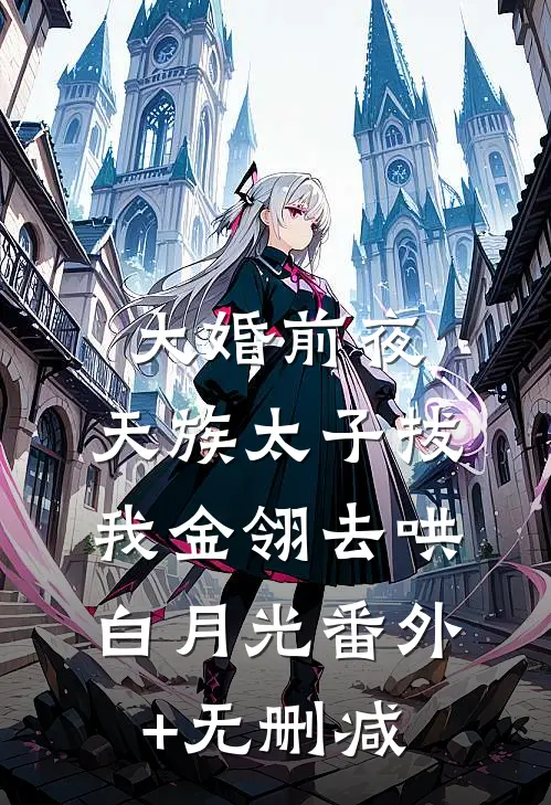 大婚前夜，天族太子拔我金翎去哄白月光番外+无删减