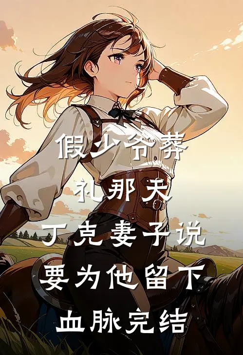 假少爷葬礼那天，丁克妻子说要为他留下血脉完结