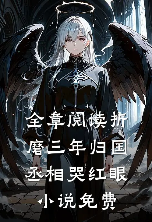 全章阅读折磨三年归国丞相哭红眼小说免费