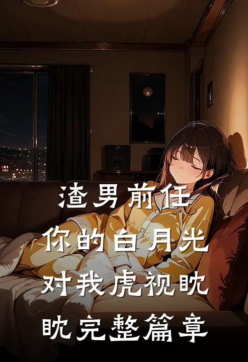 渣男前任，你的白月光对我虎视眈眈完整篇章