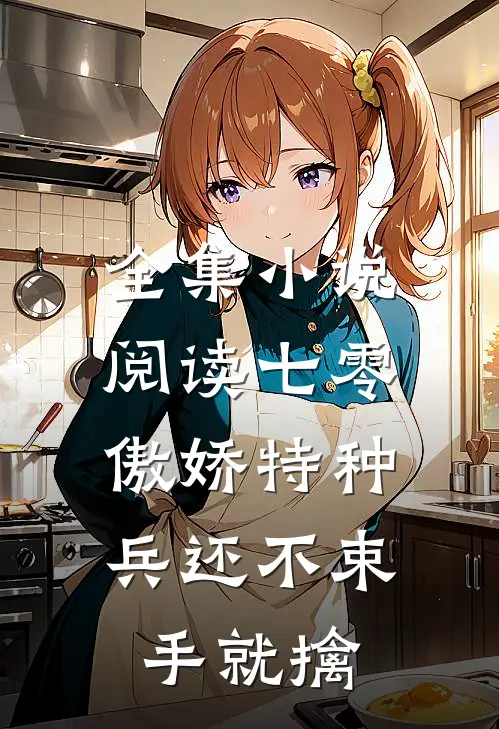 全集小说阅读七零：傲娇特种兵还不束手就擒