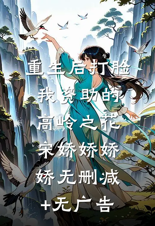 重生后打脸我资助的高岭之花宋娇娇娇娇无删减+无广告