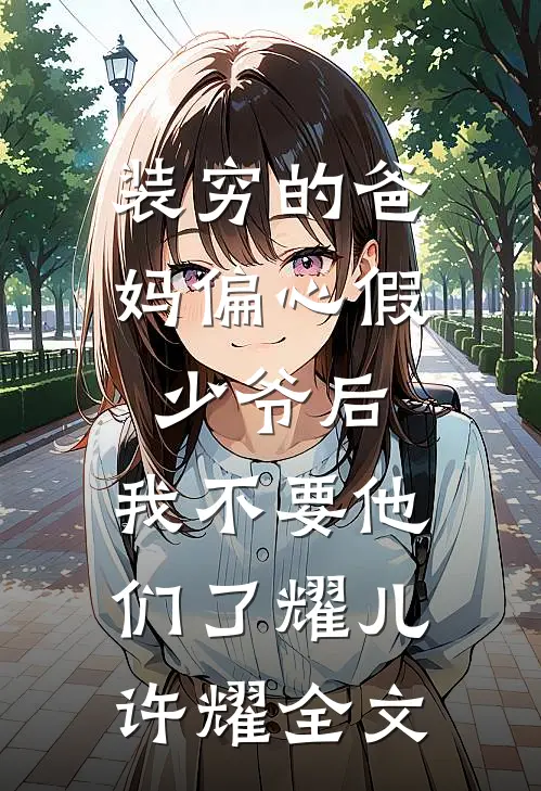 装穷的爸妈偏心假少爷后，我不要他们了耀儿许耀全文