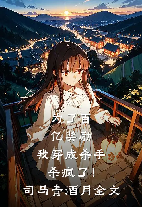 为了百亿奖励，我穿成杀手杀疯了！司马青酒月全文