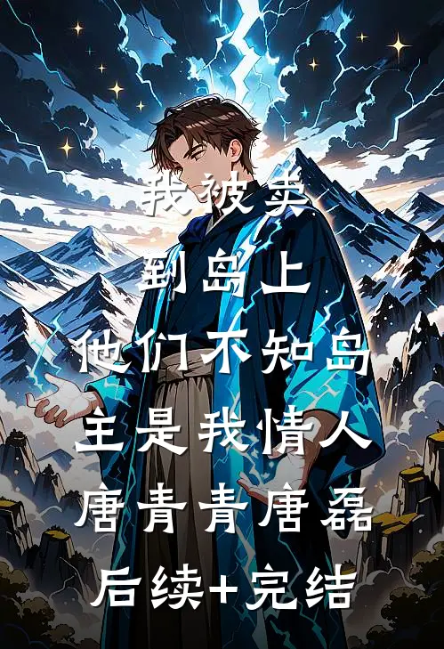 我被卖到岛上，他们不知岛主是我情人唐青青唐磊后续+完结