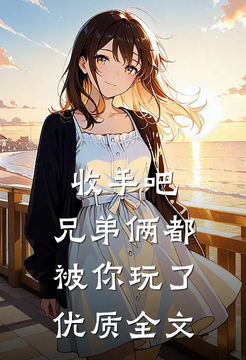 收手吧，兄弟俩都被你玩了优质全文