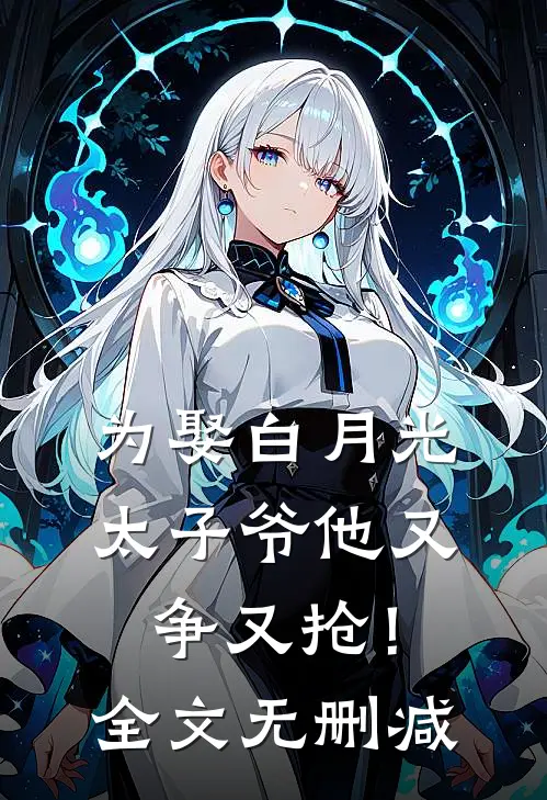 为娶白月光，太子爷他又争又抢！全文无删减