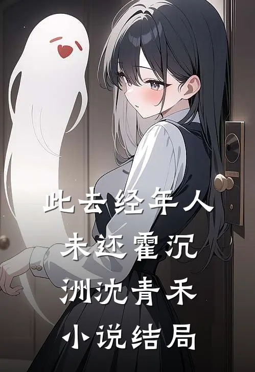 此去经年人未还霍沉洲沈青禾小说结局