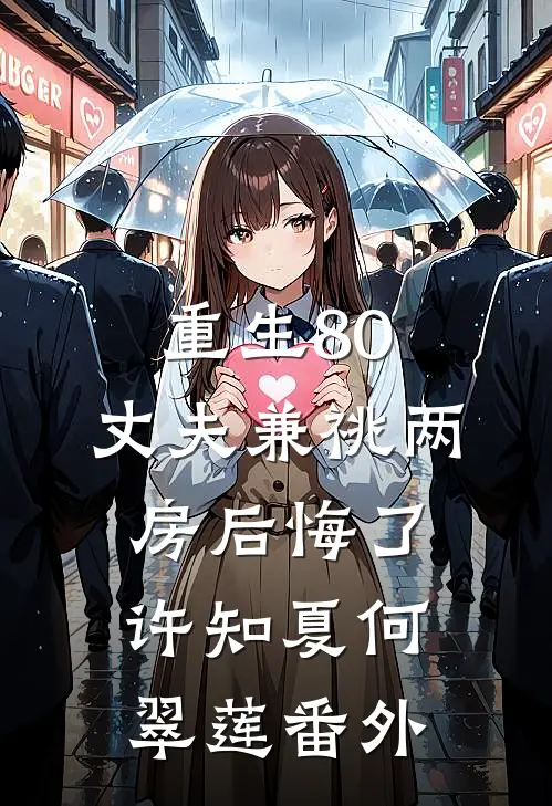 重生80，丈夫兼祧两房后悔了许知夏何翠莲番外