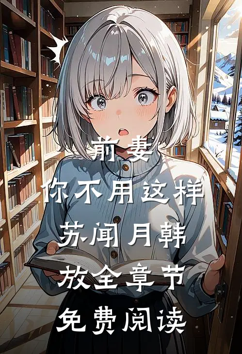 前妻，你不用这样苏闻月韩放全章节免费阅读