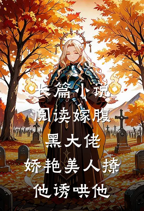 长篇小说阅读嫁腹黑大佬，娇艳美人撩他诱哄他