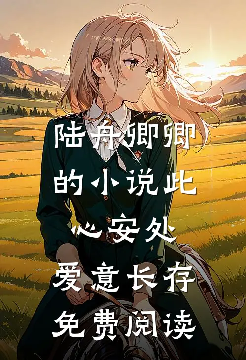 陆舟卿卿的小说此心安处，爱意长存免费阅读