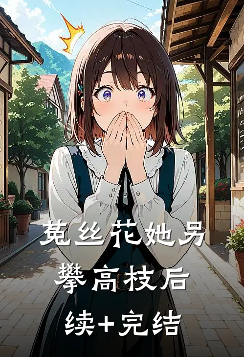 菟丝花她另攀高枝后续+完结