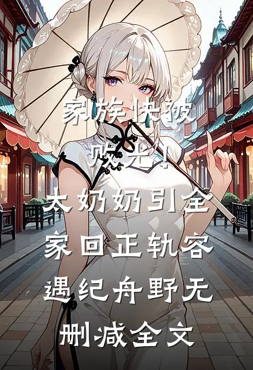 家族快被败光！太奶奶引全家回正轨容遇纪舟野无删减全文