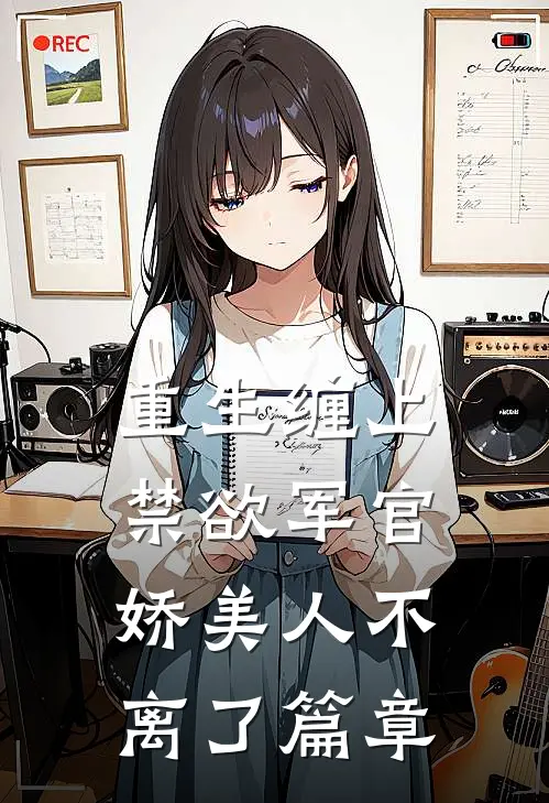 重生缠上禁欲军官,娇美人不离了篇章