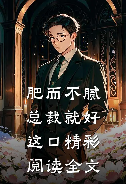 肥而不腻总裁就好这口精彩阅读全文
