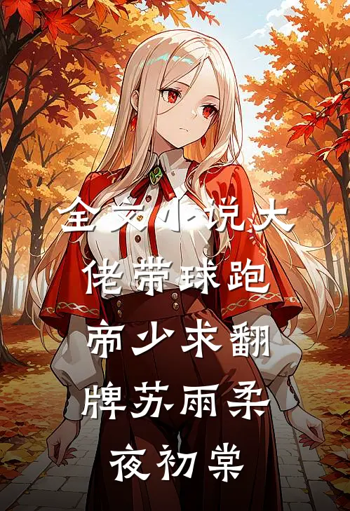 全文小说大佬带球跑，帝少求翻牌苏雨柔夜初棠