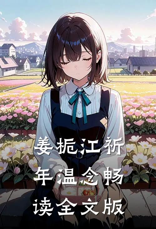 姜栀江祈年温念畅读全文版