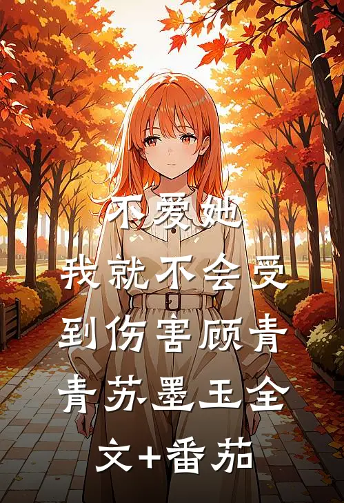 不爱她，我就不会受到伤害顾青青苏墨玉全文+番茄