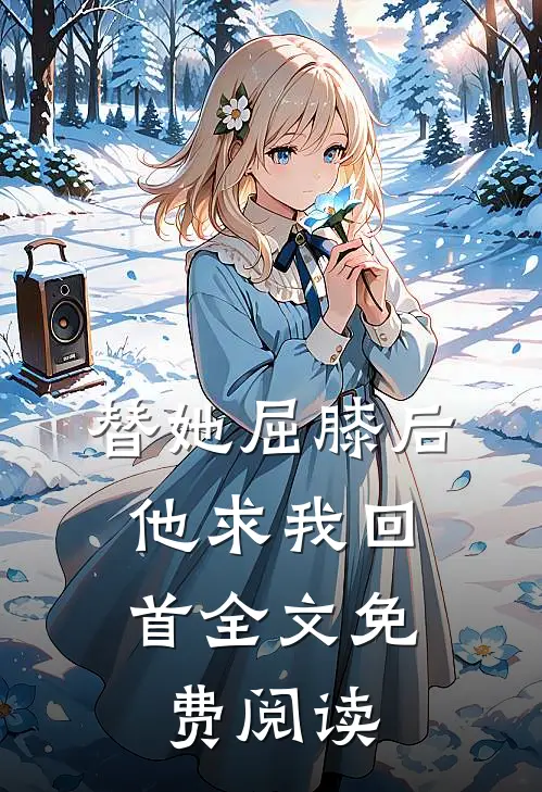 替她屈膝后，他求我回首全文免费阅读