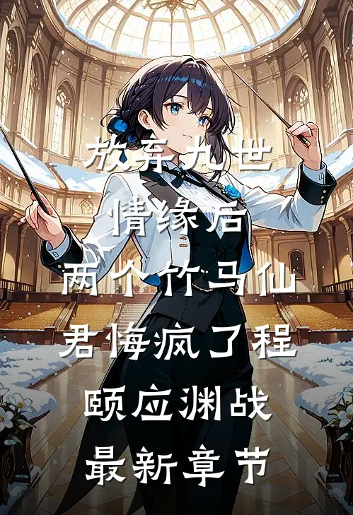 放弃九世情缘后，两个竹马仙君悔疯了程颐应渊战最新章节