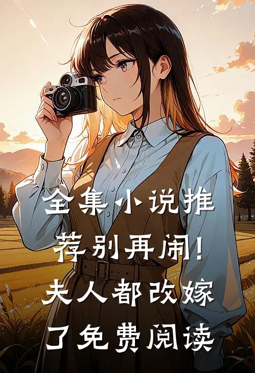 全集小说推荐别再闹!夫人都改嫁了免费阅读